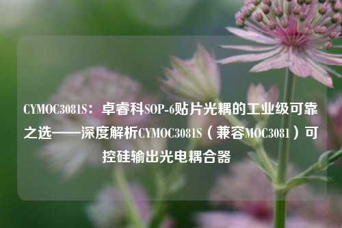 CYMOC3081S：卓睿科SOP-6贴片光耦的工业级可靠之选——深度解析CYMOC3081S（兼容MOC3081）可控硅输出光电耦合器  