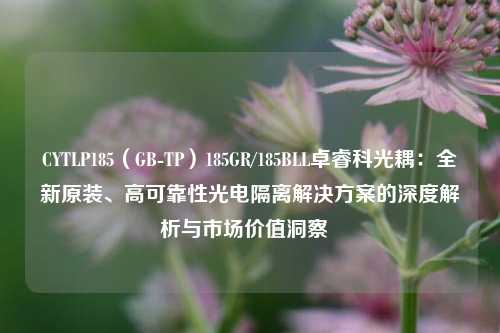 CYTLP185（GB-TP）185GR/185BLL卓睿科光耦：全新原装、高可靠性光电隔离解决方案的深度解析与市场价值洞察  