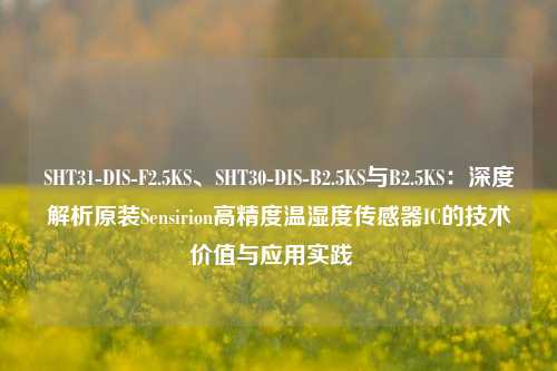 SHT31-DIS-F2.5KS、SHT30-DIS-B2.5KS与B2.5KS:深度解析原装Sensirion高精度温湿度传感器IC的技术价值与应用实践 SHT31-DIS-F2.5KS、SHT30-DIS-B2.5KS与B2.5KS:深度解析原装Sensirion高精度温湿度传感器IC的技术价值与应用实践