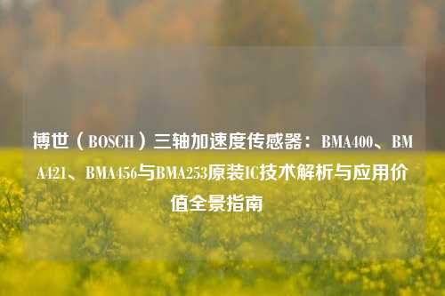 博世(BOSCH)三轴加速度传感器:BMA400、BMA421、BMA456与BMA253原装IC技术解析与应用价值全景指南 博世(BOSCH)三轴加速度传感器:BMA400、BMA421、BMA456与BMA253原装IC技术解析与应用价值全景指南