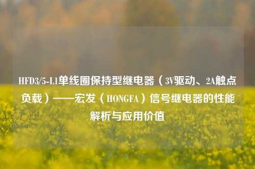 HFD3/5-L1单线圈保持型继电器（3V驱动、2A触点负载）——宏发（HONGFA）信号继电器的性能解析与应用价值