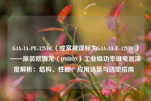 G4A-1A-PE-12VDC（或常被误标为G4A-1A-E-12VDC）——原装欧姆龙（OMRON）工业级功率继电器深度解析：结构、性能、应用场景与选型指南  