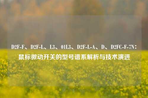 D2F-F、D2F-L、L3、01L3、D2F-L-A、D、D2FC-F-7N：鼠标微动开关的型号谱系解析与技术演进