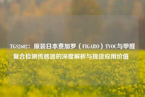 TGS2602:原装日本费加罗(FIGARO)TVOC与甲醛复合检测传感器的深度解析与现货应用价值 TGS2602:原装日本费加罗(FIGARO)TVOC与甲醛复合检测传感器的深度解析与现货应用价值