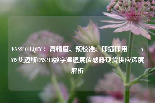 ENS210-LQFM：高精度、预校准、即插即用——AMS艾迈斯ENS210数字温湿度传感器现货供应深度解析
