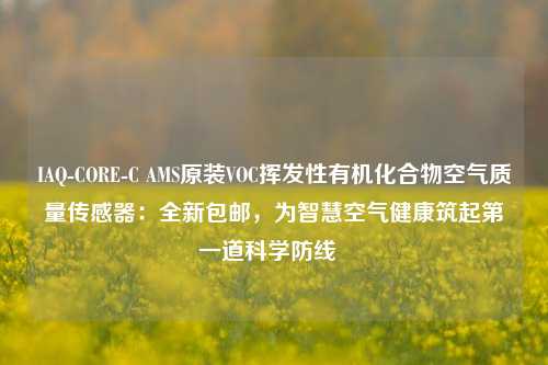 IAQ-CORE-C AMS原装VOC挥发性有机化合物空气质量传感器:全新包邮,为智慧空气健康筑起第一道科学防线 IAQ-CORE-C AMS原装VOC挥发性有机化合物空气质量传感器:全新包邮,为智慧空气健康筑起第一道科学防线