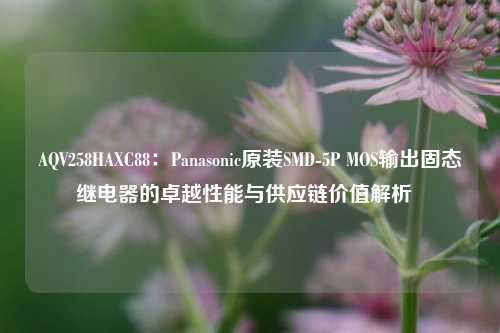 AQV258HAXC88：Panasonic原装SMD-5P MOS输出固态继电器的卓越性能与供应链价值解析  