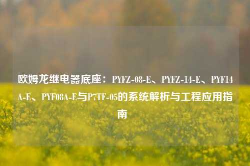 欧姆龙继电器底座：PYFZ-08-E、PYFZ-14-E、PYF14A-E、PYF08A-E与P7TF-05的系统解析与工程应用指南  