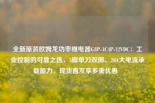 全新原装欧姆龙功率继电器G8P-1C4P-12VDC：工业控制的可靠之选，5脚单刀双掷、20A大电流承载能力，现货直发享多重优惠  